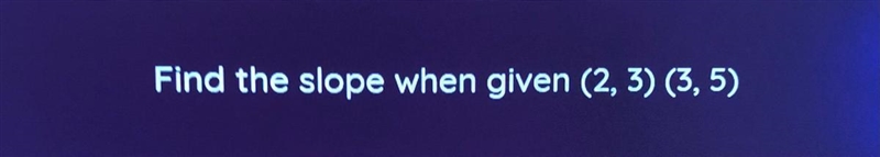 Find the slope when given (2,3) (3,5) plz-example-1