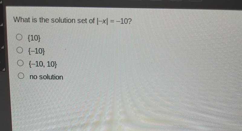 What is the solution set of |-x] = –10? O {10} O {-10} O 1-10, 10} no solution​-example-1