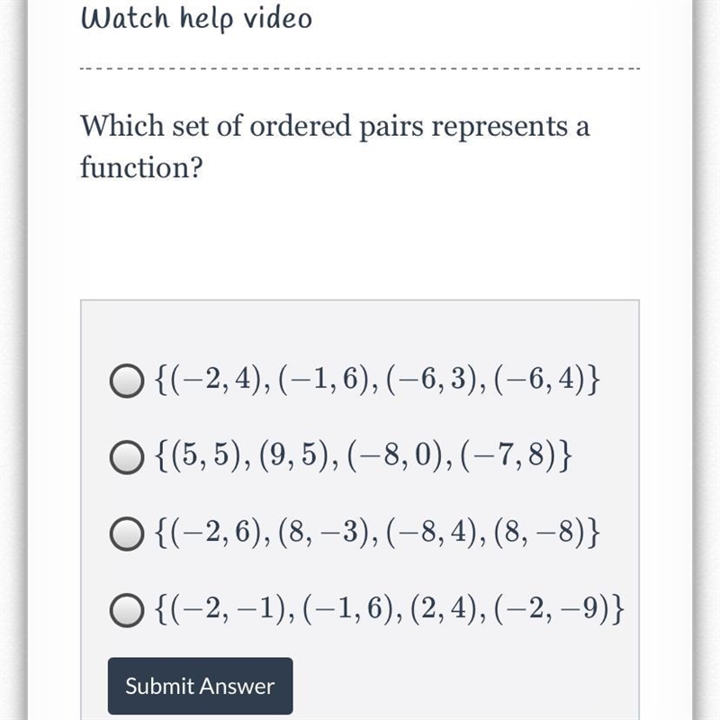 Which set of ordered pairs represents a function? { ( − 2 , 4 ) , ( − 1 , 6 ) , ( − 6 , 3 ) , ( − 6 , 4 ) } {(−2,4),(−1,6),(−6,3),(−6,4)} { ( 5 , 5 ) , ( 9 , 5 ) , ( − 8 , 0 ) , ( − 7 , 8 ) } {(5,5),(9,5),(−8,0),(−7,8)} { ( − 2 , 6 ) , ( 8 , − 3 ) , ( − 8 , 4 ) , ( 8 , − 8 ) } {(−2,6),(8,−3),(−8,4),(8,−8)} { ( − 2 , − 1 ) , ( − 1 , 6 ) , ( 2 , 4 ) , ( − 2 , − 9 ) } {(−2,−1),(−1,6),(2,4),(−2,−9)}-example-1