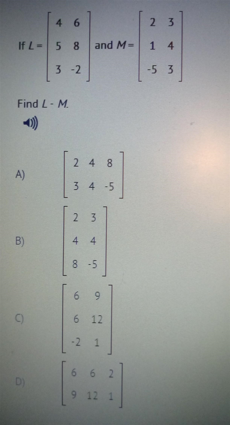 2) 4 6 2 3 If L= | 5 8 and M= 1 4 3 -2 -5 3 3 Find L-M -)) 2 4 8 A ) 3 4 5 2 3 B) 4 4 8 -5 6 9 o-example-1