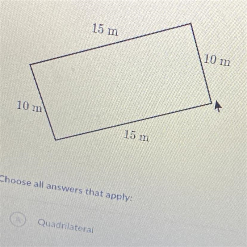 How could you classify the following shape? A.Quadrilateral B.Rectangle C.Rhombus-example-1