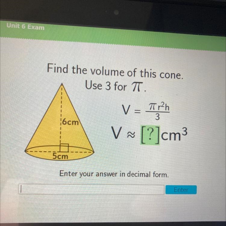 L Use 3 for T. 6cm V = Ten V ~ [?]cm 3 5cm Enter your answer in decimal form. Helppp-example-1