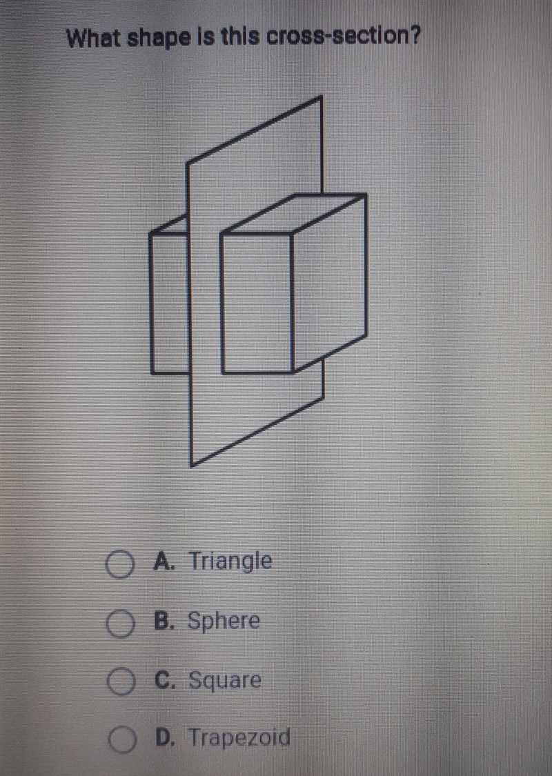 What shape is this cross-section? O A. Triangle O B. Sphere O C. Square O D. Trapezoid-example-1