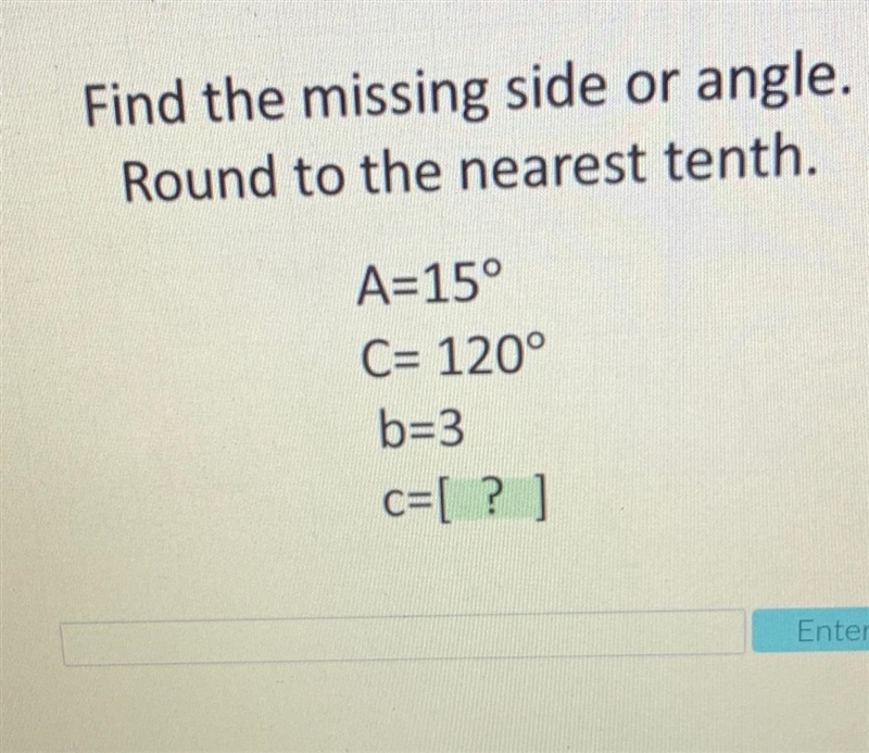 Find the missing side or angle. Round to the nearest tenth. A=15° C= 120° b=3 c=[? ]-example-1