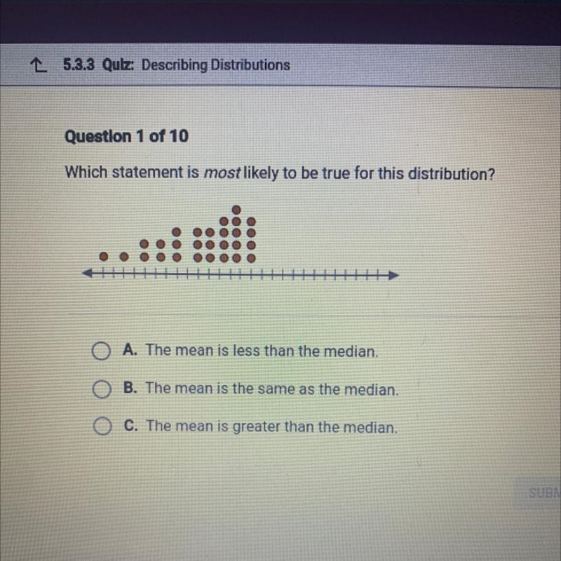 Which statement is most likely to be true for this distribution? OO O A. The mean-example-1