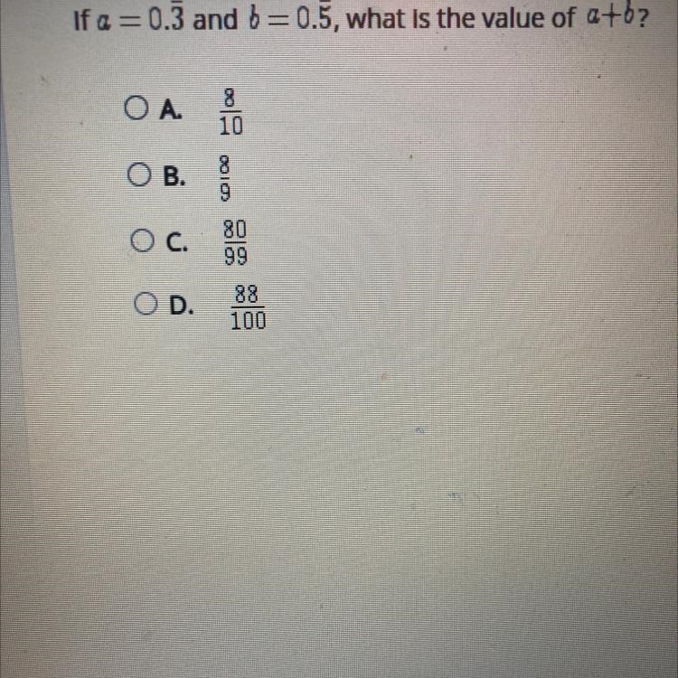 If a=0.3 and b =0.5, what is the value of a+b? A .8/10 B. 8/9 C.80/99 D. 88/100-example-1