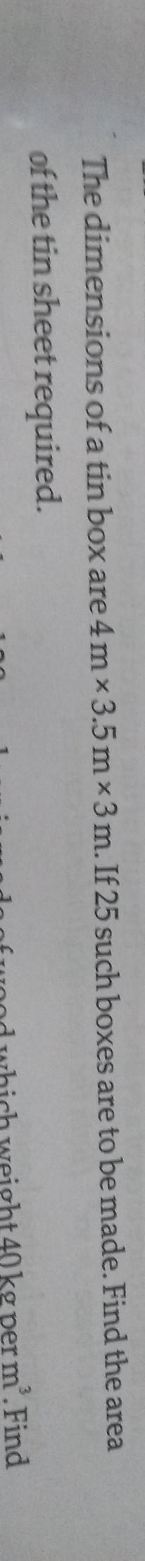 The dimensions of a tin box are 4m * 3.5 m * 3m. If 25 such boxes are to be made. Find-example-1