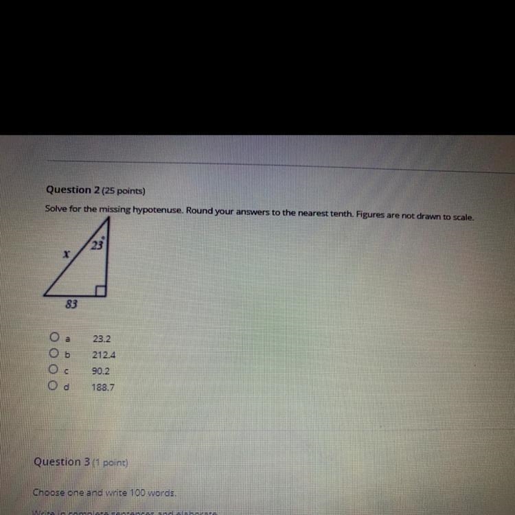 Question 2 (25 points) Solve for the missing hypotenuse. Round your answers to the-example-1