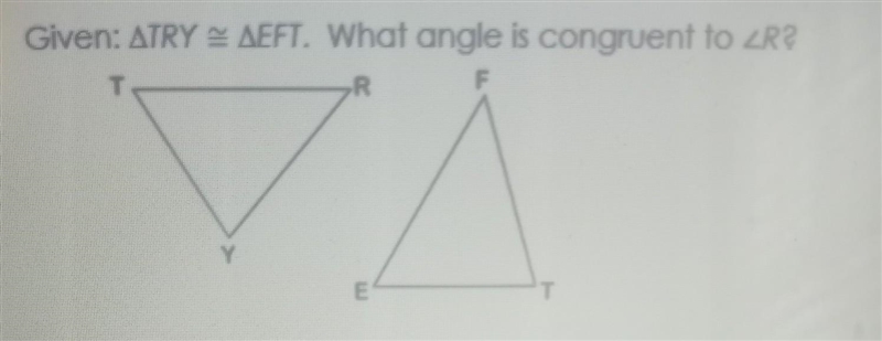 Given: TRY =EFT. What angle is congruent to R? A.<F B.<E C.<T D.<Y ​-example-1