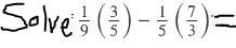 ASAP Solve 1/9 (3/5) - 1/5 (7/3)=?-example-1