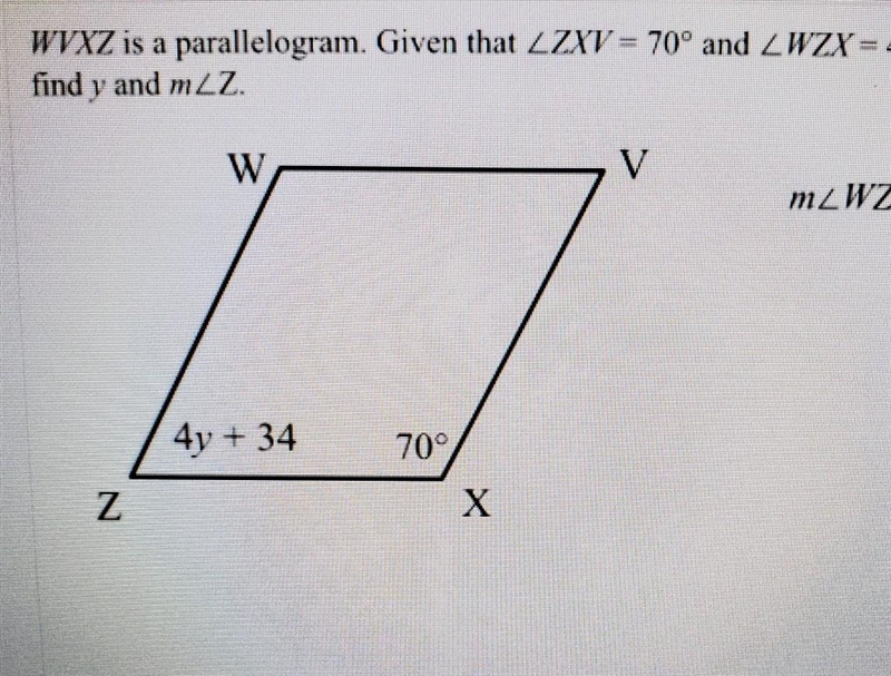 WVXZ is a parallelogram. Given that <ZXV = 70° and <WZX =4y+34, find y and m-example-1