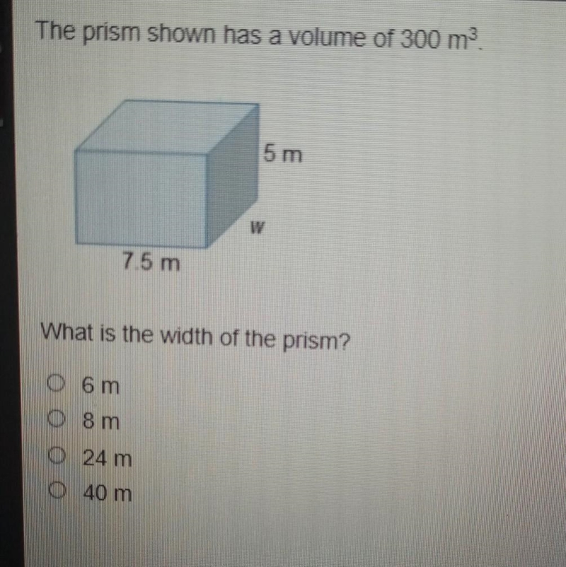 The prism shown has a volume of 300 m2 5 m W 75 m What is the width of the prism? O-example-1