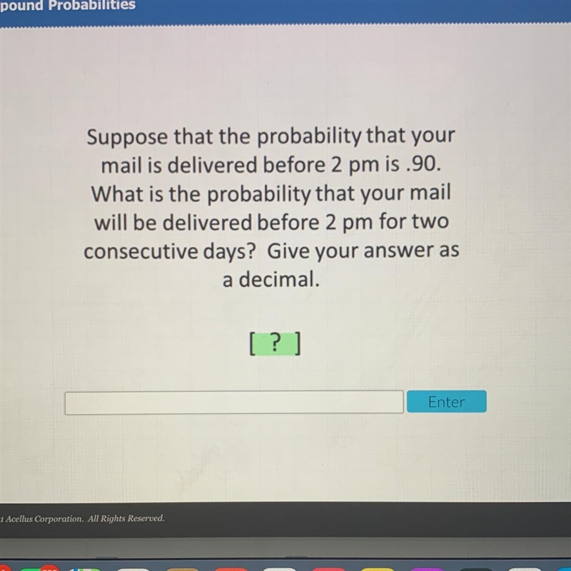 No links Suppose that the probability that your mail is delivered before 2 pm is .90. What-example-1