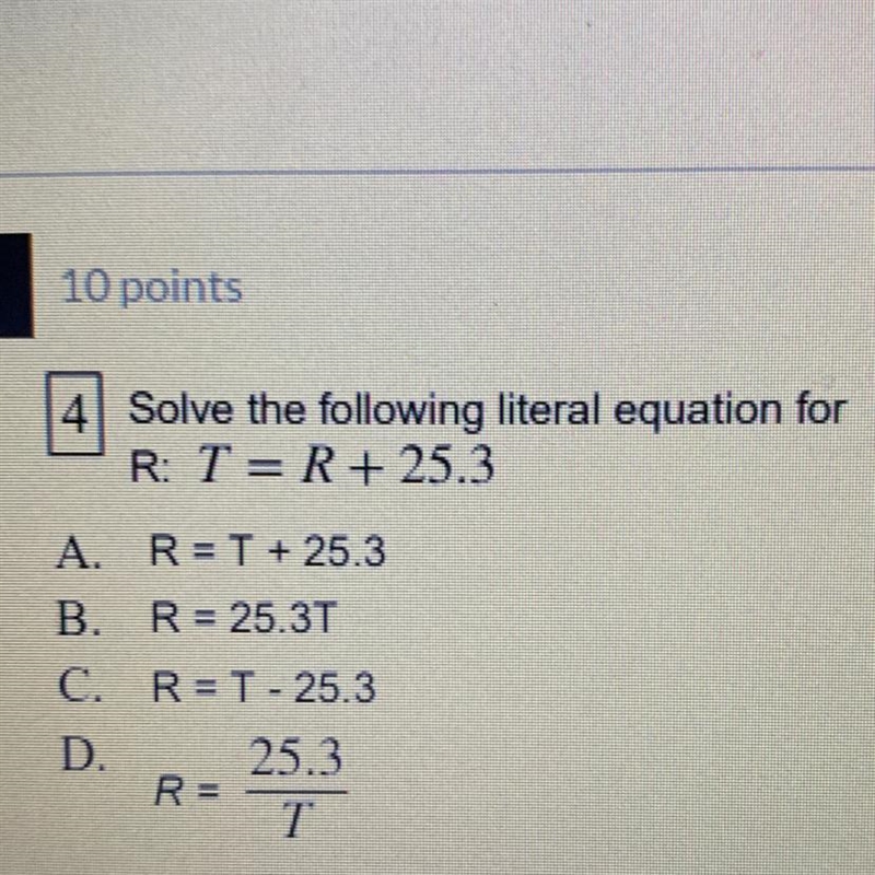 PLEASE HURRYYYYYY 4Solve the following literal equation for R: T= R + 25.3 A. R= T-example-1