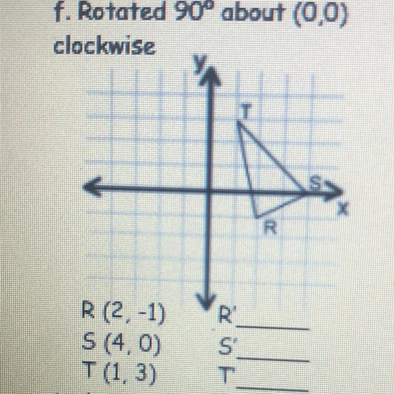 F. Rotated 90° about (0,0) clockwise R (2, -1) R ( , ) S (4.0) S ( , ) T (1,3) T ( , ) PLEASE-example-1