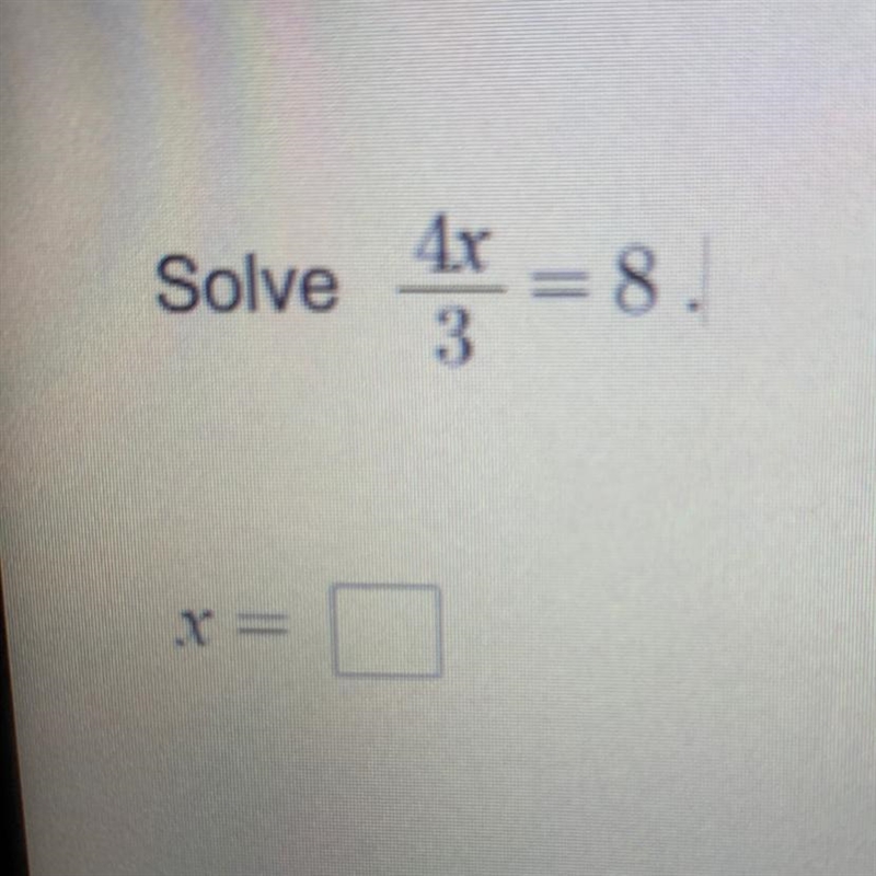 Solve 4x/3=8 X=__ Please and Thank you!-example-1