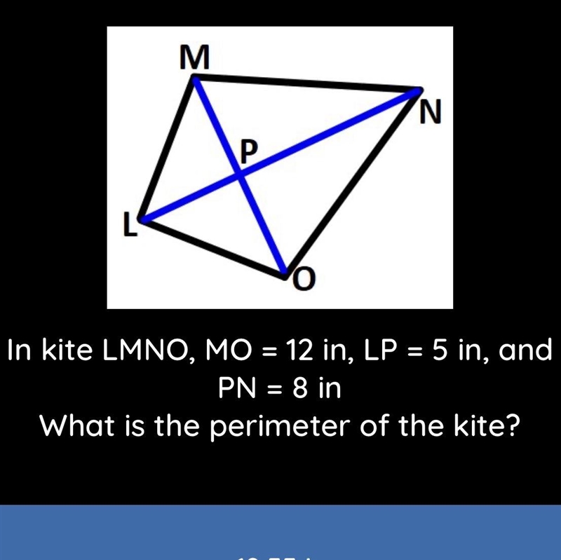 Un kite MO= 12 in, LP= 5 in, and PN= 8 in. What is the perimeter of the kite? a) 19.55 b-example-1