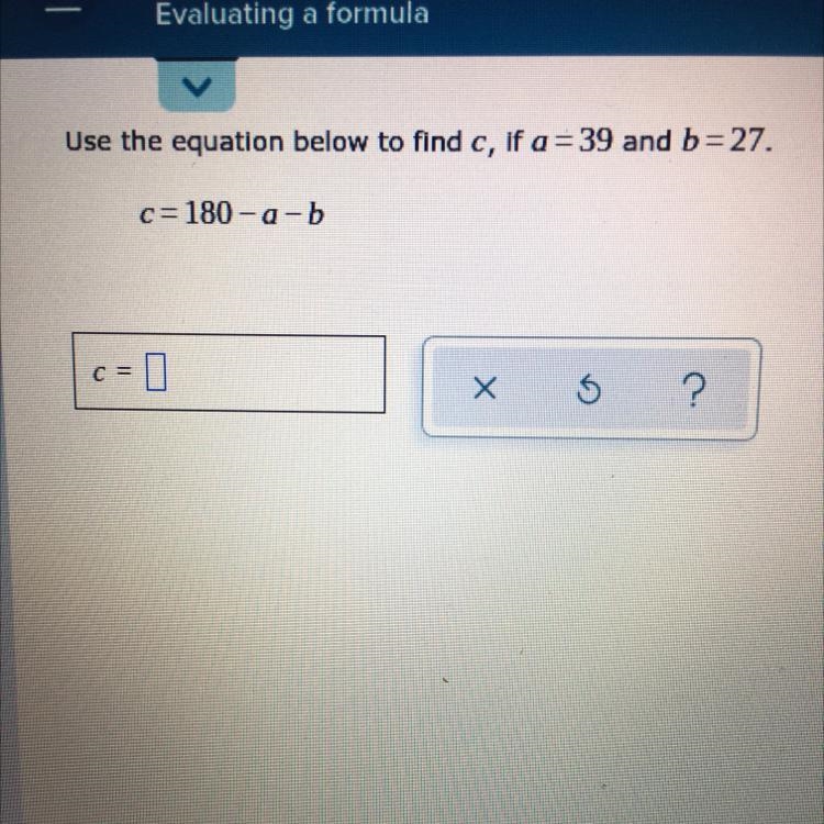 Use the equation below to find c, if a = 39 and b= 27. c=180-a-b c=0 X 5 ?-example-1