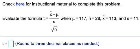 Evaluate the formula t= x−μ s n when μ=117​, n=28​, x=113​, and-example-1