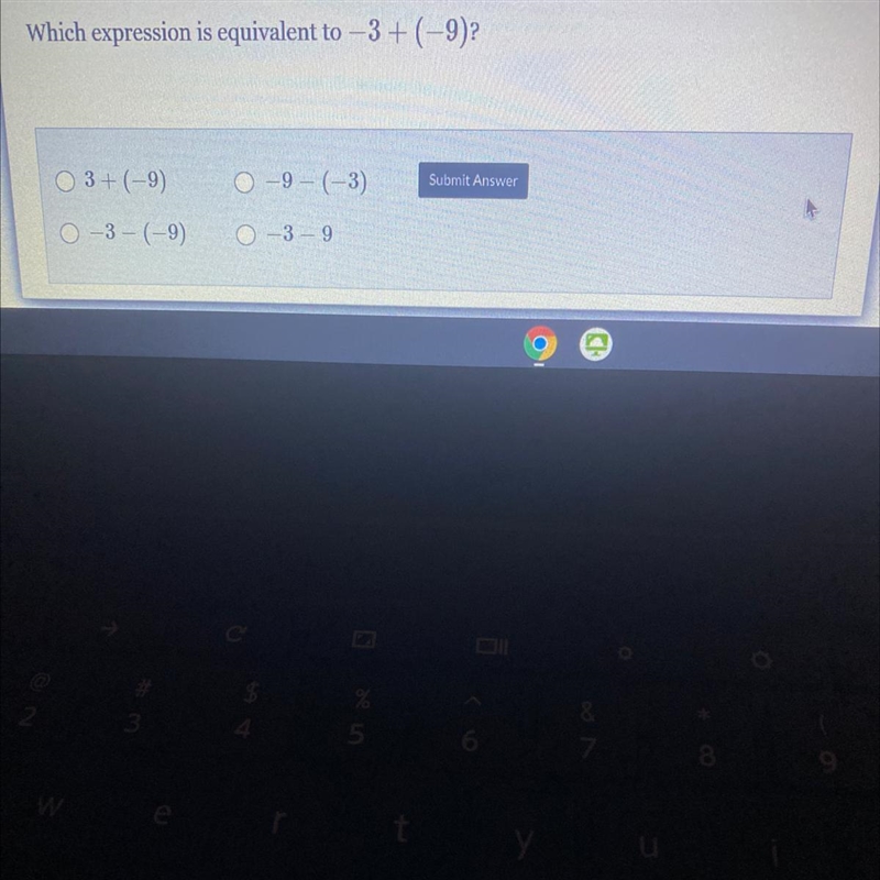 Which expression is equivalent to -3+(-9)? O 3+ (-9) 0 –9 – (-3) Submit Answer 0-3 – (-9) 0-3 - 9-example-1