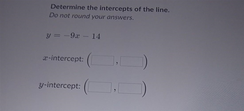 Determine the intercepts of the line. Do not round your answers. ​-example-1