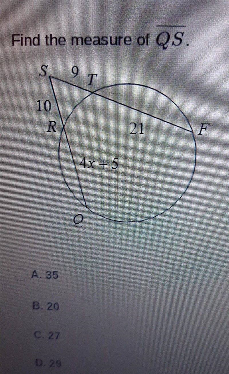 Find the measure of QS. S9T 10 R 21 F 4x+5 Q A. 35 B, 20 C. 27 D. 29​-example-1