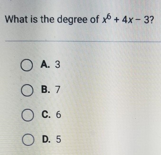 What is the degree of x6 + 4x - 3? O A. 3 O B. 7 O C. 6 O D. 5​-example-1