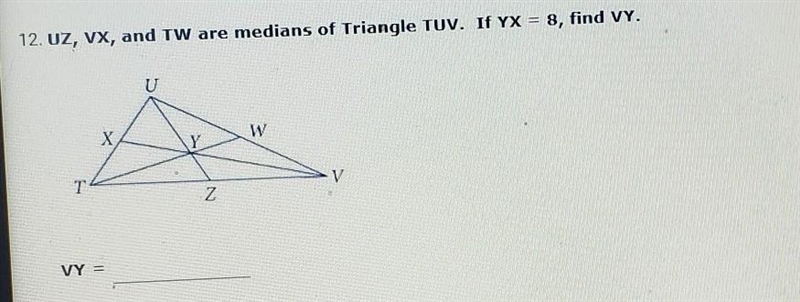 12. UZ, VX, and TW are medians of Triangle TUV. If YX = 8, find VY.​-example-1