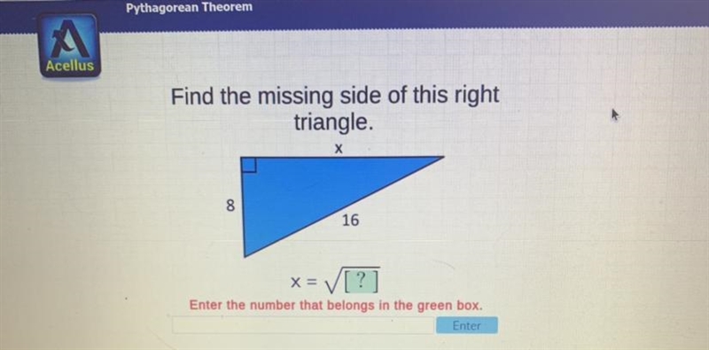 PLEASE HELP!! Find the missing side of this right triangle X 8 16 x=[?]-example-1