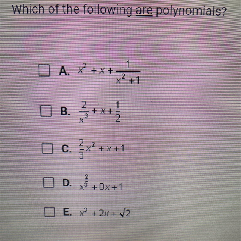 Which of the following are polynomials? A. x^2 + x + 1/x^2 + 1 B. 2/x^3 + x + 1/2 C-example-1