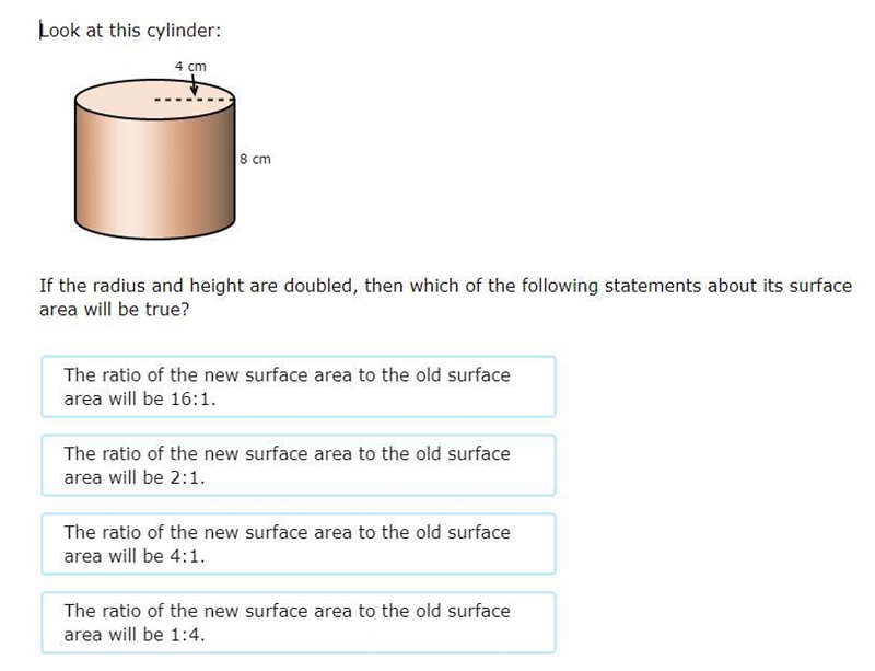 Look at this cylinder: If the radius and height are doubled, then which of the following-example-1