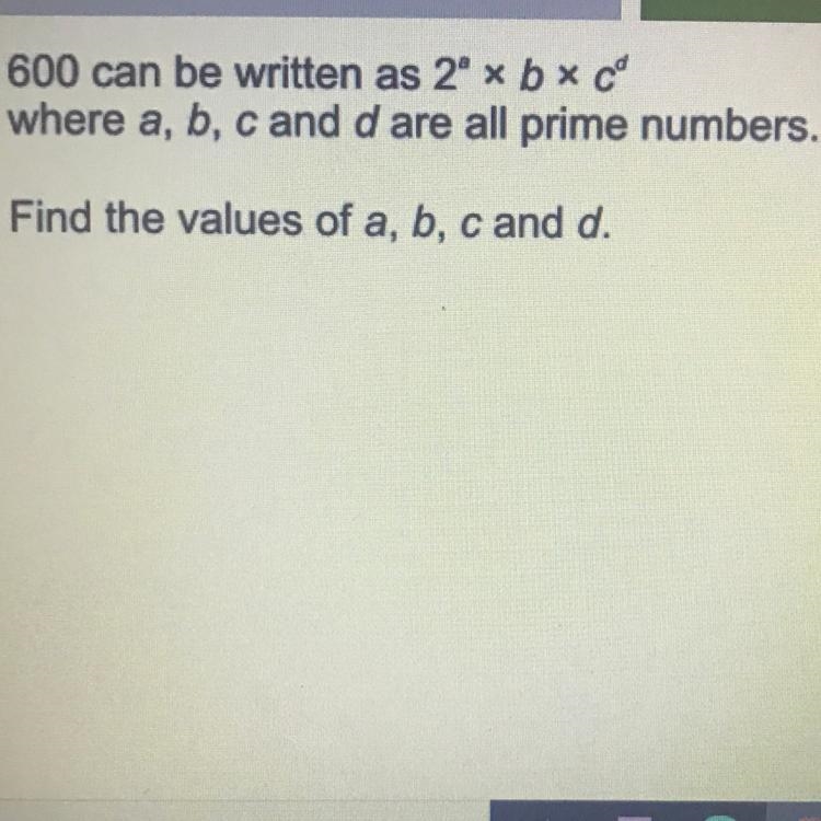 600 can be written as 2^a« bxc^d where a, b, c and d are all prime numbers. Find the-example-1