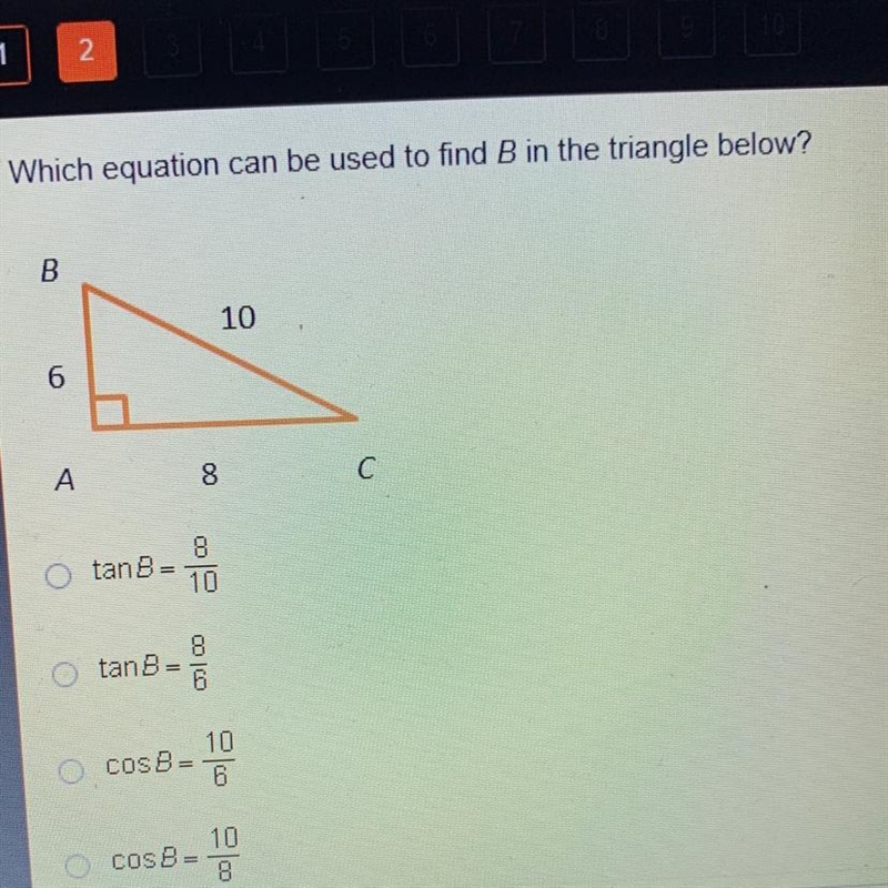 Which equation can be used to find B in the triangle below? tanB=8/10 tanB=8/6 cosB-example-1