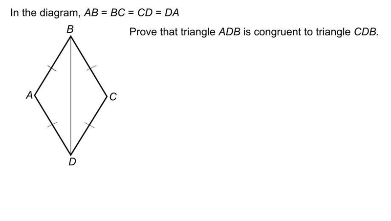 In the diagram, AB=BC=CD=DA. prove that triangle ADB is congruent to triangle CBD-example-1