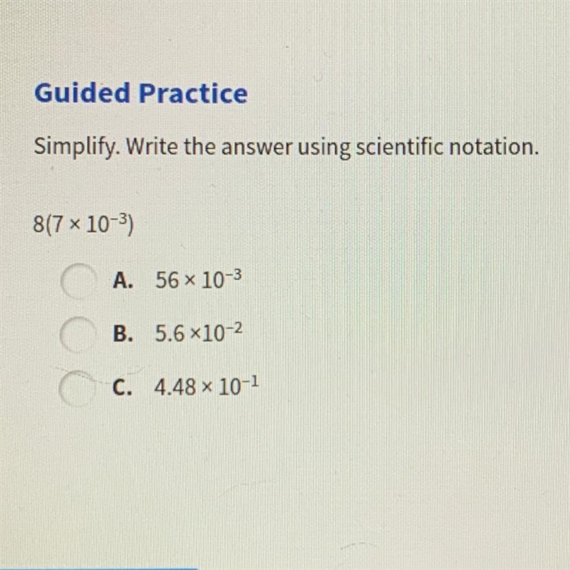 Simplify. Write the answer using scientific notation. 8(710-3) A. 56 x 10-3 B. 5.6 *10-2 C-example-1