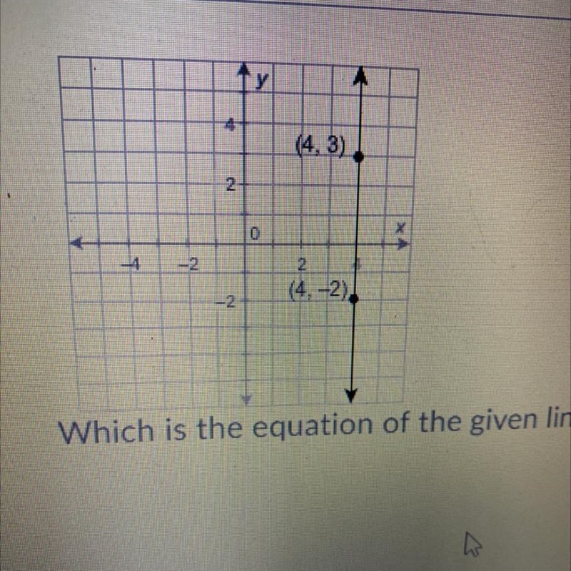 Which is the equation of the given line (4,3) (4,-2) a. y = 4 b. y = 4x c. x = -4 d-example-1