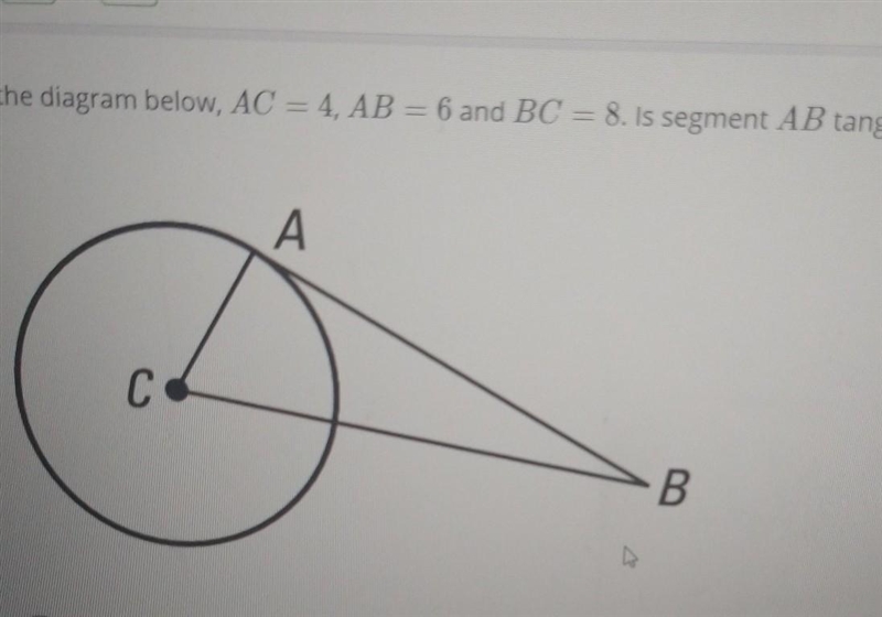 > In the diagram below, AC = 4, AB = 6 and BC = 8. Is segment AB tangent to OC-example-1