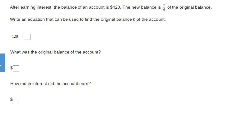 After earning interest, the balance of an account is $420. The new balance is 7/6 of-example-1