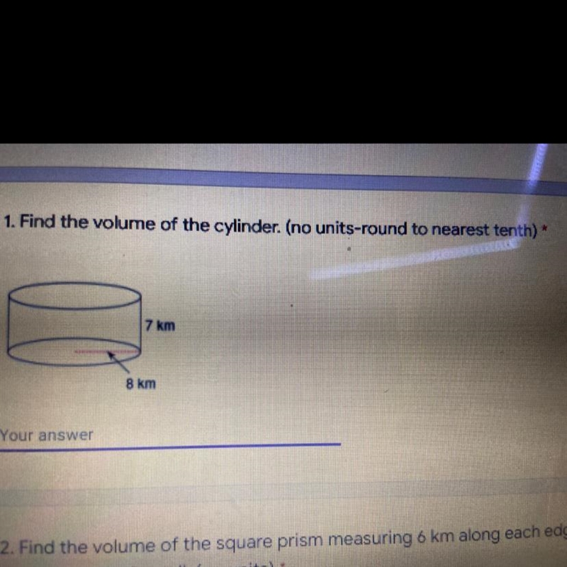 1. Find the volume of the cylinder. (no units-round to nearest tenth 7 km 8 km-example-1