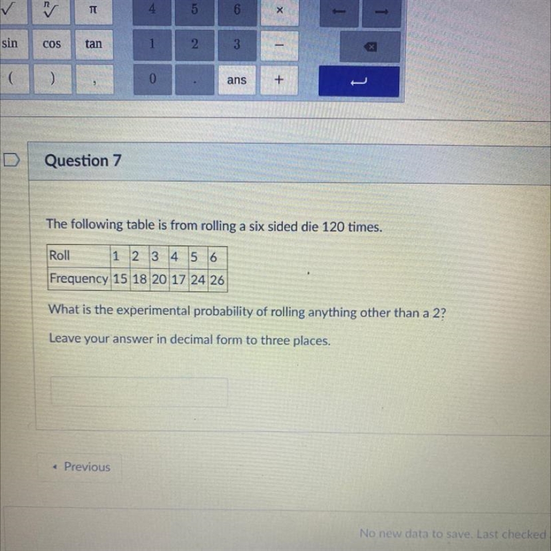 The following table is from rolling a six sided die 120 times. Roll 1 2 3 4 5 6 Frequency-example-1