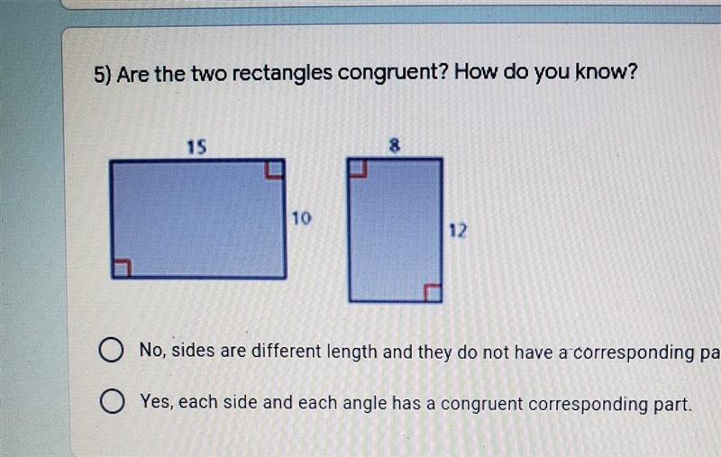 Are the two Rectangles congruent? How do you know? A. No, Sides are diffrent length-example-1