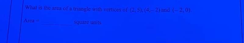 What is the area of a triangle with vertices of (2,5),(4,-2) and (-2,0). Area= square-example-1