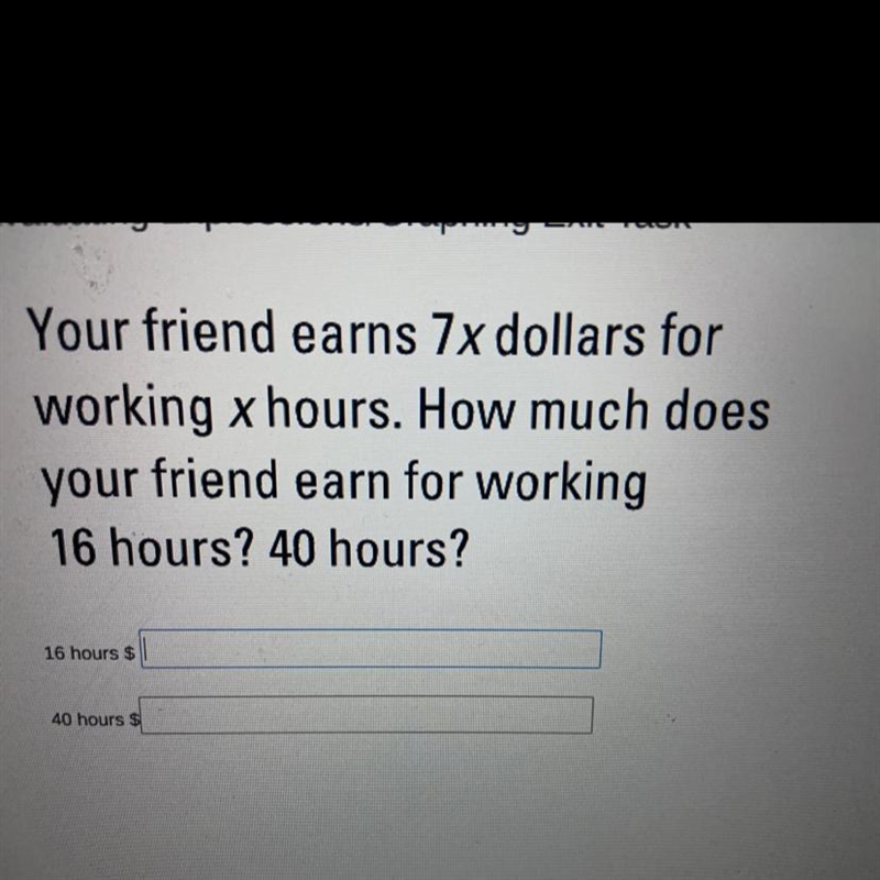 Can someone please help me, ASAP. Your friend earns 7x dollars for working x hours-example-1