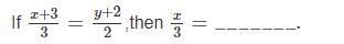 If x+3/3 = y+2/2, then x/3 = ______-example-1