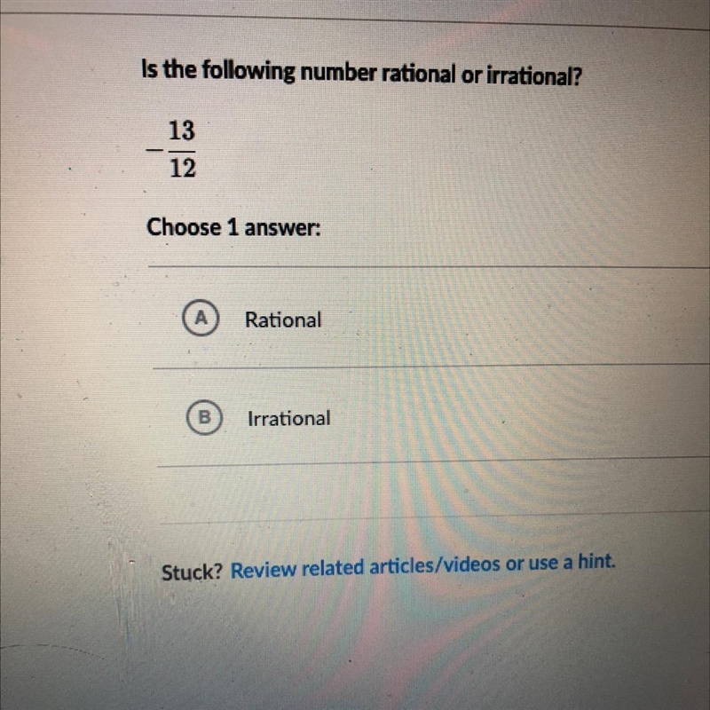 Is the following number rational or irrational? 13 12 Choose 1 answer: А Rational-example-1