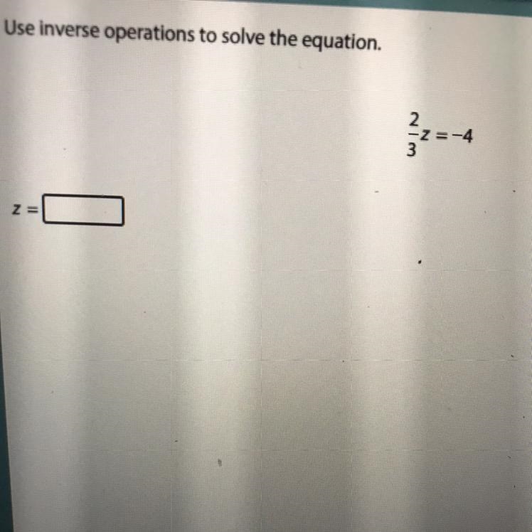 Use inverse operation to solve the question 2/3z = -4 Z= ?-example-1