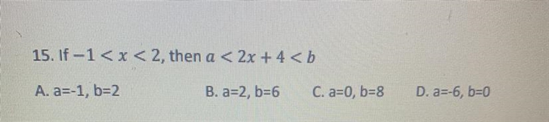 If -1 < x < 2, then 2x + 4 A. a=-1, b=2 B. a=2, b=6 C. a=0, b=8 D. a=-6, b=0-example-1