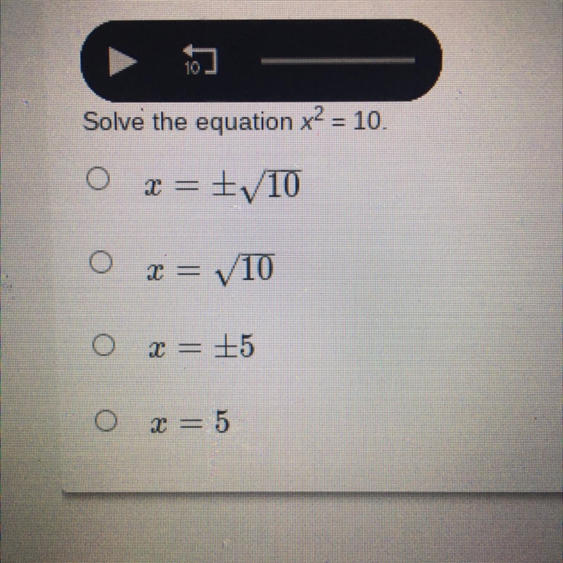 Solve the equation x2 = 10. A. x = -/+10 B. x = 10 C. x= -/+25 D. x= 5-example-1