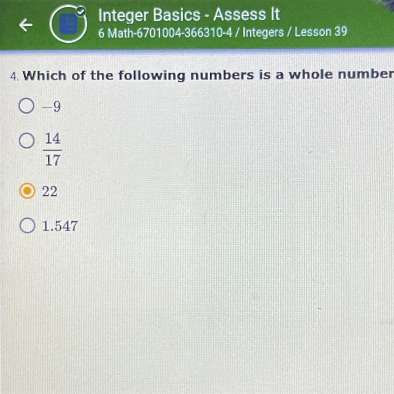 4. Which of the following numbers is a whole number? -9 14/17 22 1.547 help-example-1