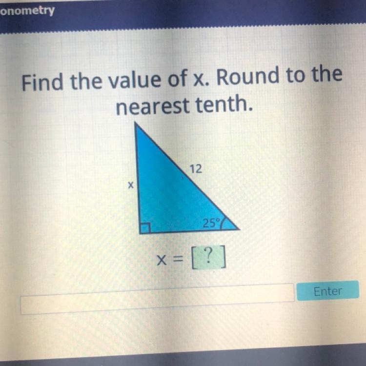 Help please! Find the value of x. Round to the nearest tenth. 12 Х 25° x = [?]-example-1